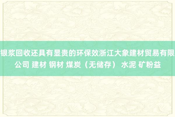 银浆回收还具有显贵的环保效浙江大象建材贸易有限公司 建材 钢材 煤炭（无储存） 水泥 矿粉益