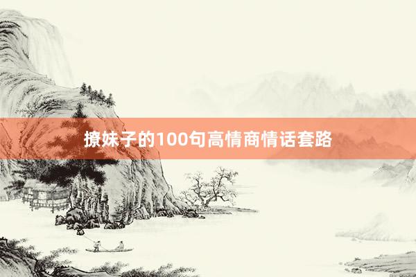撩妹子的100句高情商情话套路